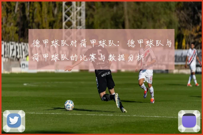 德甲球队对荷甲球队：德甲球队与荷甲球队的比赛与数据分析