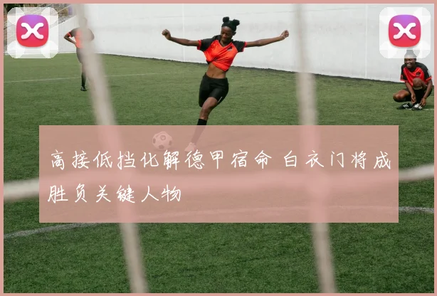高接低挡化解德甲宿命 白衣门将成胜负关键人物