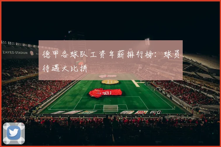 德甲各球队工资年薪排行榜：球员待遇大比拼