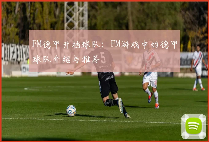 FM德甲开档球队：FM游戏中的德甲球队介绍与推荐
