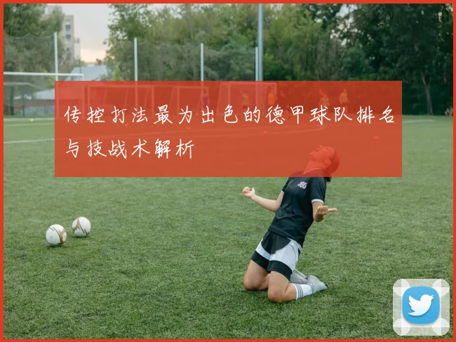 传控打法最为出色的德甲球队排名与技战术解析