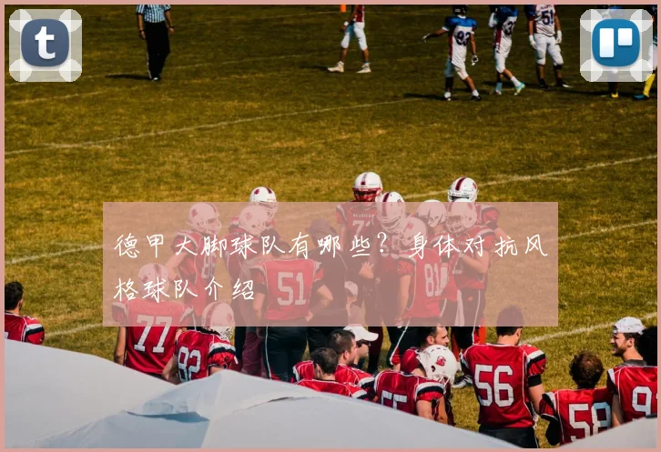 德甲大脚球队有哪些？身体对抗风格球队介绍